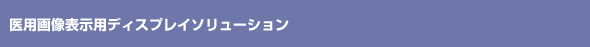 医用画像表示用ディスプレイソリューション