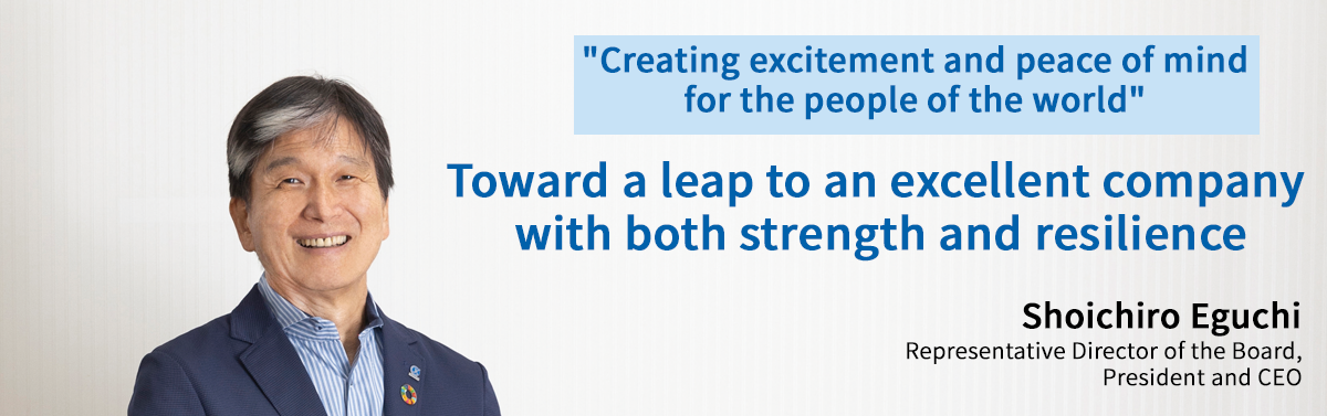 Creating excitement and peace of mind for the people of the world - Toward a leap to an excellent company with both strength and resilience