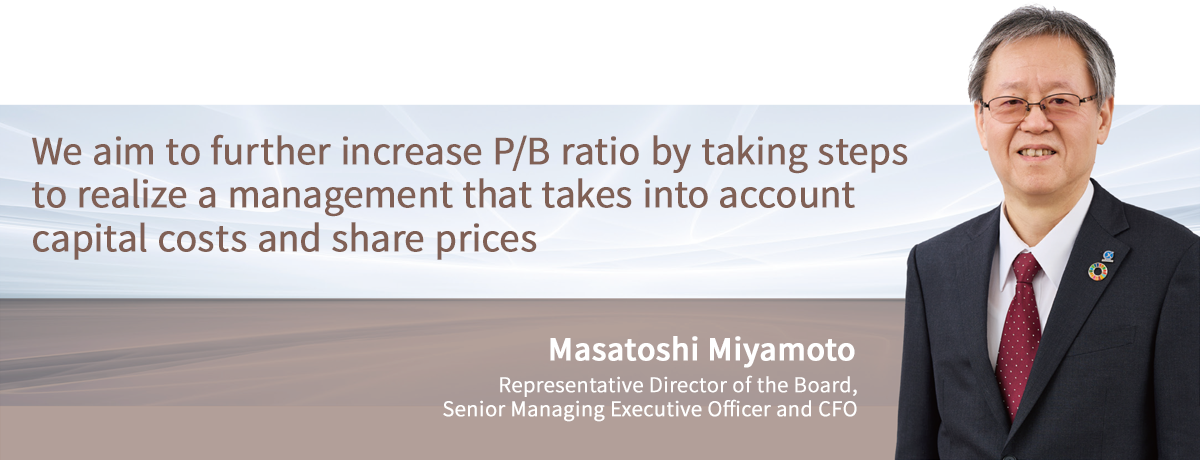 We aim to further increase P/B ratio by taking steps to realize a management that takes into account capital costs and share prices