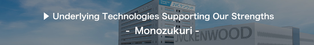 Underlying Technology Supporting Our Strengths - Monozukuri -