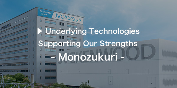 Underlying Technology Supporting Our Strengths - Monozukuri -