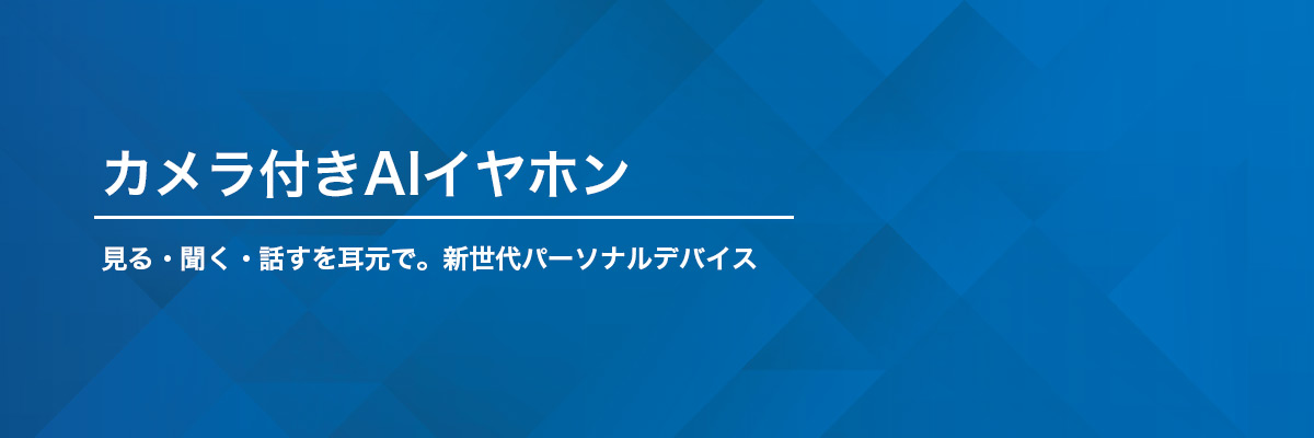 カメラ付きAIイヤホン 見る・聞く・話すを耳元で。新世代パーソナルデバイス