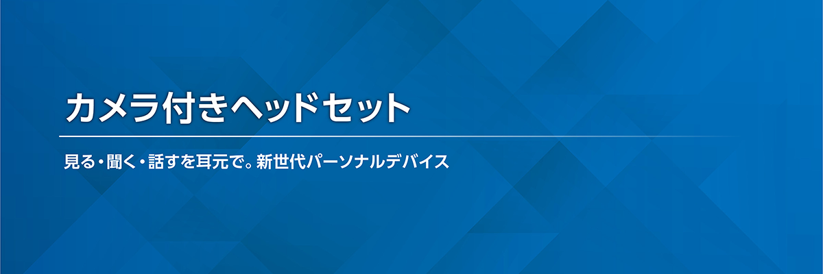 カメラ付きヘッドセット 見る・聞く・話すを耳元で。新世代パーソナルデバイス