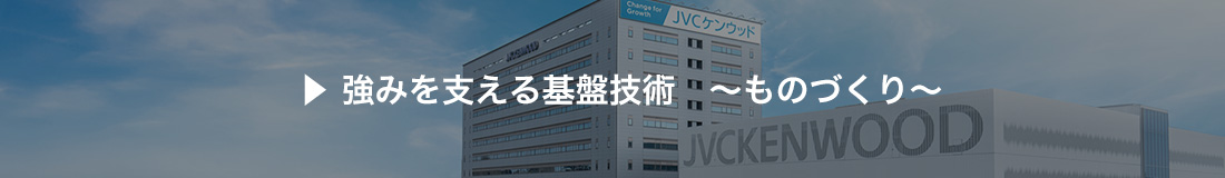 強みを支える基盤技術　～ものづくり～