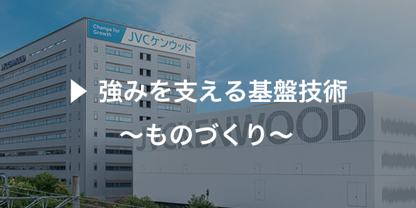 強みを支える基盤技術　～ものづくり～