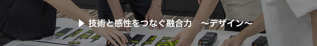 技術と感性をつなぐ融合力　～デザイン～