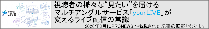 視聴者の様々な”見たい”を届けるマルチアングルサービス「yourLIVE」が変えるライブ配信の常識 ※2026年8月にPRONEWSへ掲載された記事の転載となります