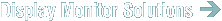 Display Monitor Solutions