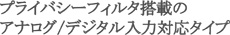 プライバシーフィルタ搭載のアナログ/デジタル入力対応タイプ