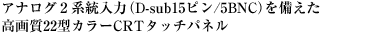 アナログ2系統入力（D-sub15ピン/5BNC）を備えた高画質22型カラーCRTタッチパネル