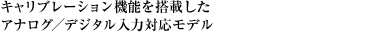 キャリブレーション機能を搭載したアナログ／デジタル入力対応モデル